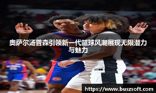 奥萨尔汤普森引领新一代篮球风潮展现无限潜力与魅力