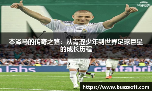 本泽马的传奇之路：从青涩少年到世界足球巨星的成长历程